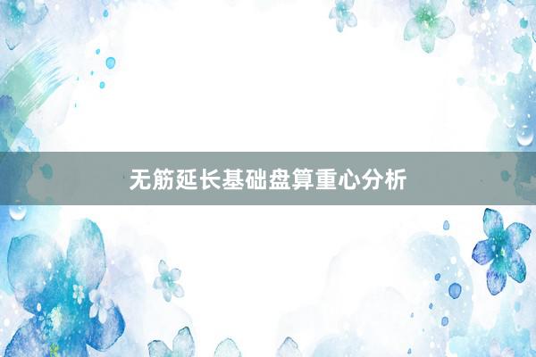 无筋延长基础盘算重心分析